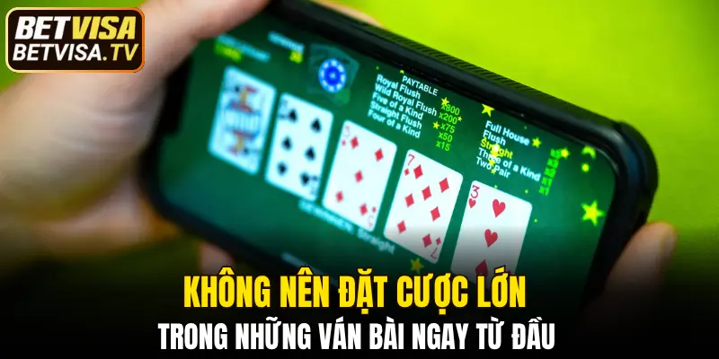 Không nên đặt cược lớn trong những ván bài ngay từ đầu 