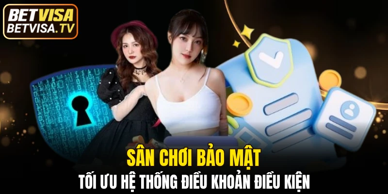 Sân chơi bảo mật, tối ưu hệ thống điều khoản điều kiện